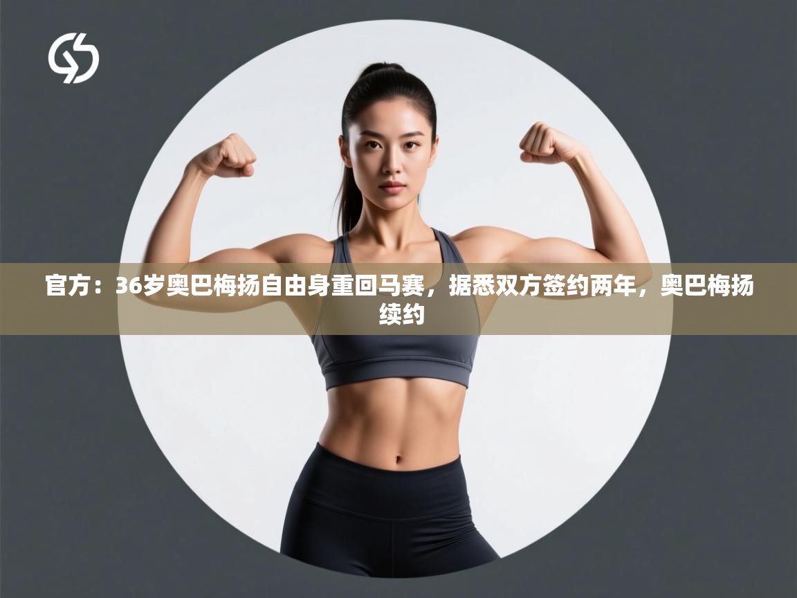 官方：36岁奥巴梅扬自由身重回马赛，据悉双方签约两年，奥巴梅扬 续约