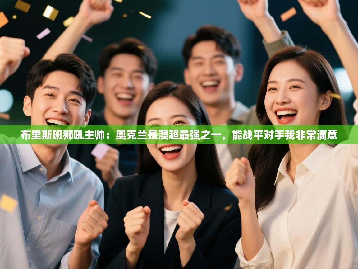 布里斯班狮吼主帅：奥克兰是澳超最强之一，能战平对手我非常满意