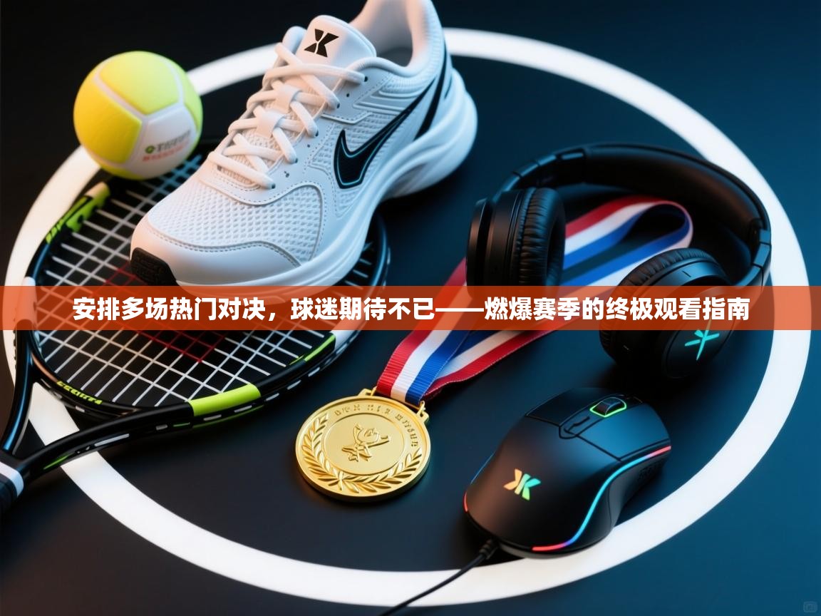 安排多场热门对决，球迷期待不已——燃爆赛季的终极观看指南